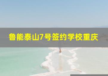 鲁能泰山7号签约学校重庆