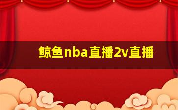 鲸鱼nba直播2v直播