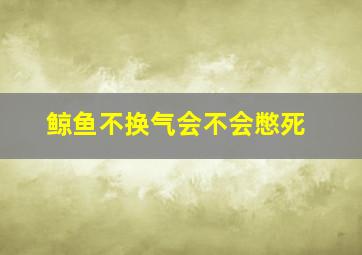 鲸鱼不换气会不会憋死