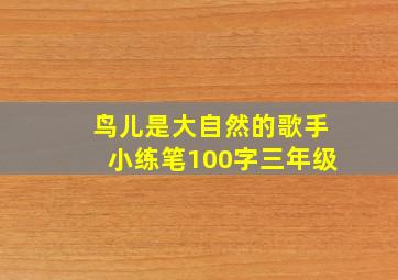 鸟儿是大自然的歌手小练笔100字三年级