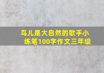 鸟儿是大自然的歌手小练笔100字作文三年级