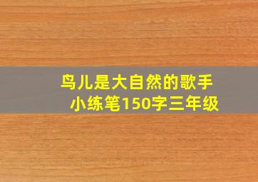 鸟儿是大自然的歌手小练笔150字三年级