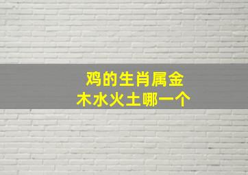 鸡的生肖属金木水火土哪一个