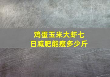 鸡蛋玉米大虾七日减肥能瘦多少斤