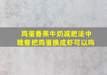 鸡蛋香蕉牛奶减肥法中晚餐把鸡蛋换成虾可以吗