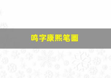 鸣字康熙笔画