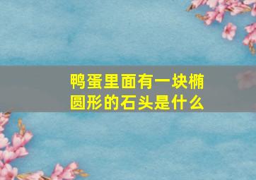 鸭蛋里面有一块椭圆形的石头是什么