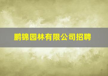 鹏锦园林有限公司招聘