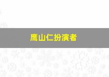 鹰山仁扮演者