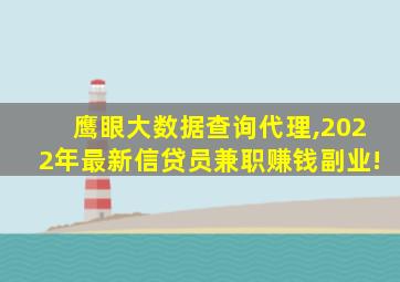 鹰眼大数据查询代理,2022年最新信贷员兼职赚钱副业!