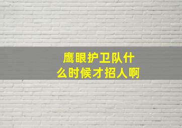 鹰眼护卫队什么时候才招人啊