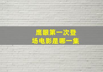 鹰眼第一次登场电影是哪一集