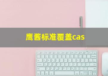 鹰酱标准覆盖cas