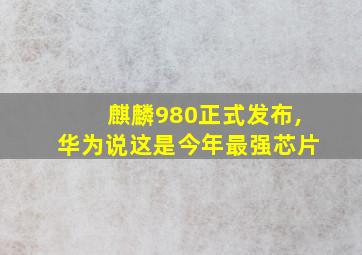 麒麟980正式发布,华为说这是今年最强芯片