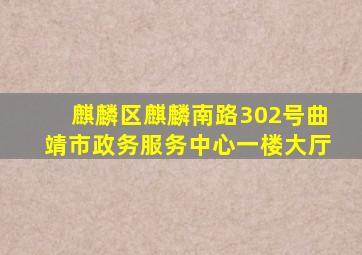 麒麟区麒麟南路302号曲靖市政务服务中心一楼大厅