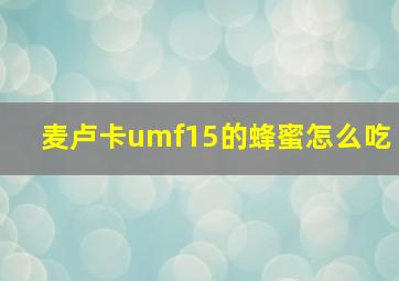 麦卢卡umf15的蜂蜜怎么吃