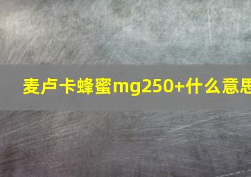 麦卢卡蜂蜜mg250+什么意思