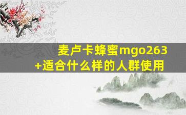 麦卢卡蜂蜜mgo263+适合什么样的人群使用