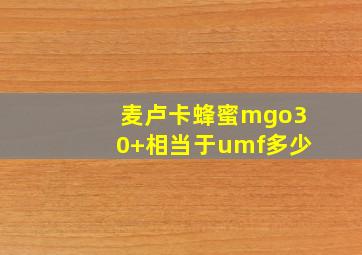 麦卢卡蜂蜜mgo30+相当于umf多少