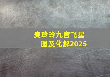 麦玲玲九宫飞星图及化解2025