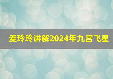 麦玲玲讲解2024年九宫飞星