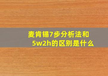 麦肯锡7步分析法和5w2h的区别是什么