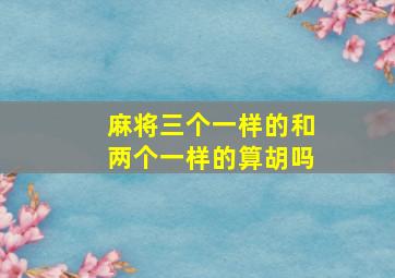 麻将三个一样的和两个一样的算胡吗