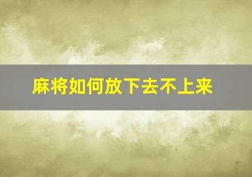 麻将如何放下去不上来