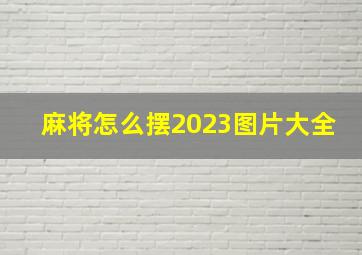 麻将怎么摆2023图片大全