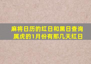 麻将日历的红日和黑日查询属虎的1月份有那几天红日