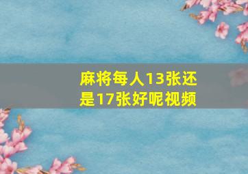 麻将每人13张还是17张好呢视频