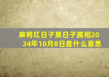 麻将红日子黑日子属相2024年10月8日是什么意思