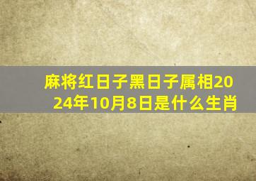 麻将红日子黑日子属相2024年10月8日是什么生肖