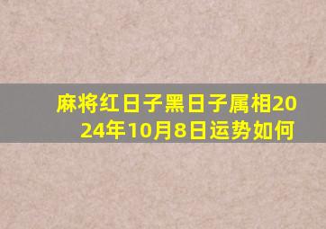 麻将红日子黑日子属相2024年10月8日运势如何