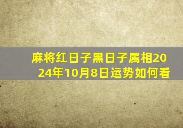 麻将红日子黑日子属相2024年10月8日运势如何看