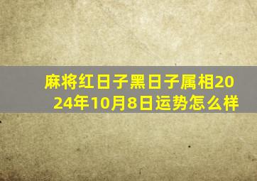 麻将红日子黑日子属相2024年10月8日运势怎么样