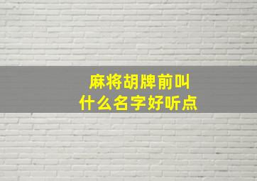 麻将胡牌前叫什么名字好听点