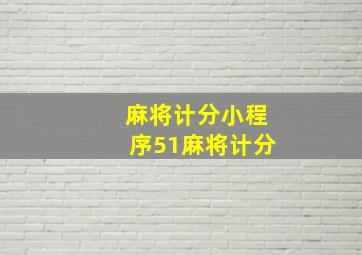 麻将计分小程序51麻将计分