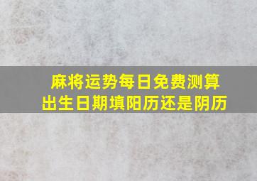 麻将运势每日免费测算出生日期填阳历还是阴历