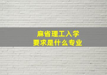 麻省理工入学要求是什么专业