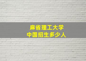 麻省理工大学中国招生多少人