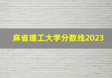 麻省理工大学分数线2023