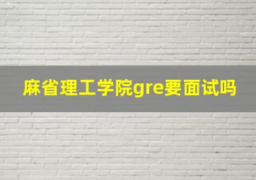 麻省理工学院gre要面试吗