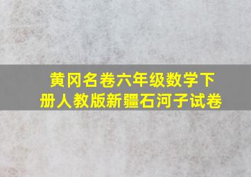 黄冈名卷六年级数学下册人教版新疆石河子试卷