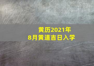 黄历2021年8月黄道吉日入学