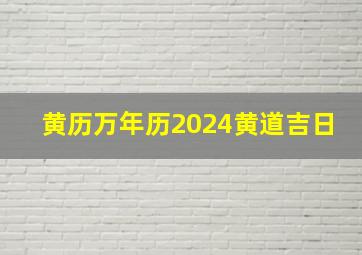 黄历万年历2024黄道吉日