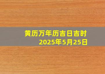 黄历万年历吉日吉时2025年5月25日