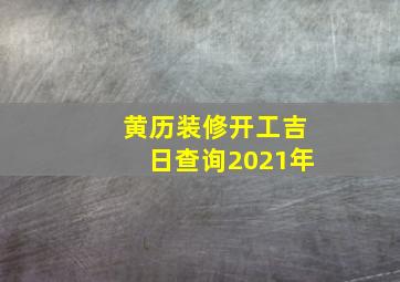 黄历装修开工吉日查询2021年