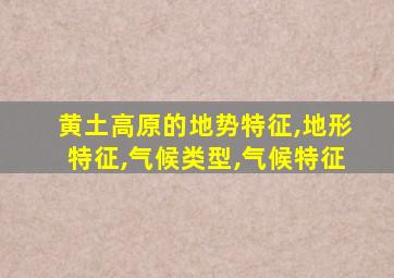 黄土高原的地势特征,地形特征,气候类型,气候特征