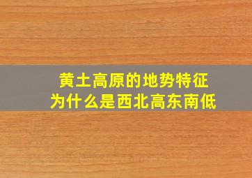 黄土高原的地势特征为什么是西北高东南低